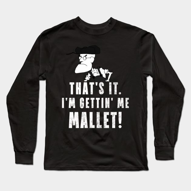 That's It. I'm Gettin' Me Mallet! Long Sleeve T-Shirt by ShootTheMessenger